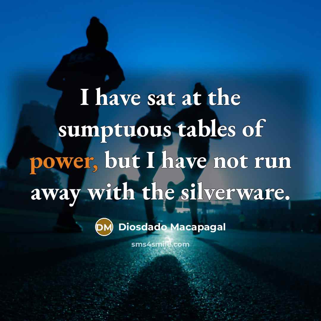 “I have sat at the sumptuous tables of power, but…” quote by Diosdado Macapagal