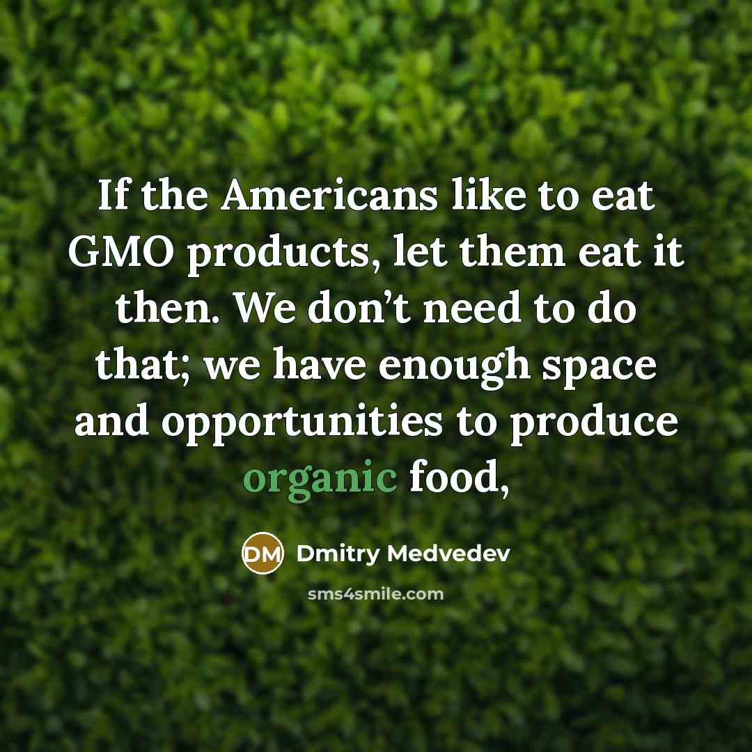 “If the Americans like to eat GMO products, let them eat it then. We don’t need to do that; we have enough space and opportunities to produce organic food,” quote by Dmitry Medvedev