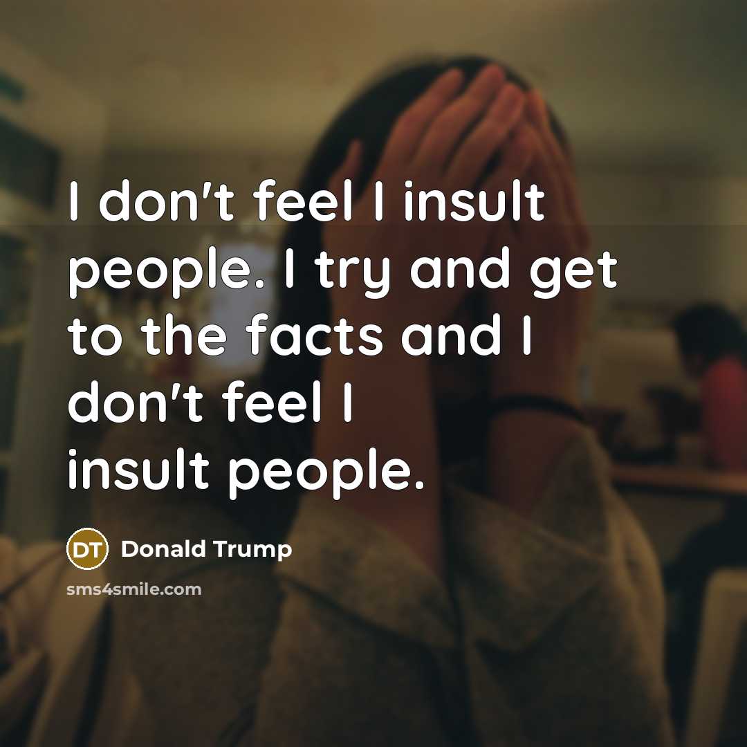 “I don't feel I insult people. I try and get…” quote by Donald Trump
