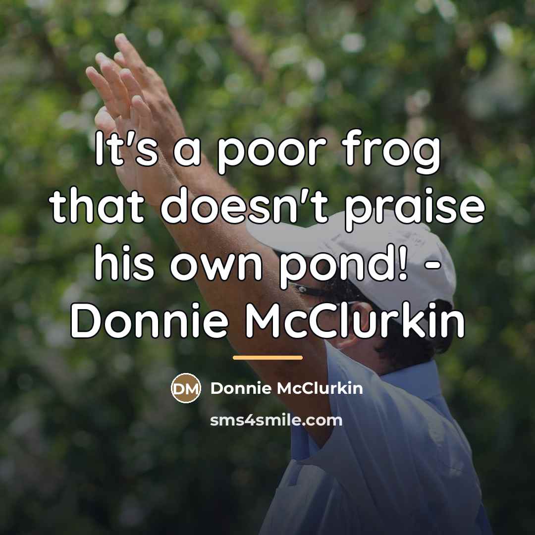 “It's a poor frog that doesn't praise his own pond!…” quote by Donnie McClurkin