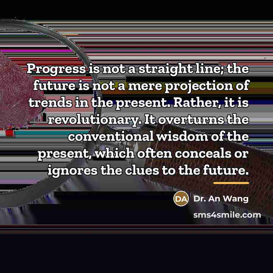 “Progress is not a straight line; the future is not…” quote by Dr. An Wang