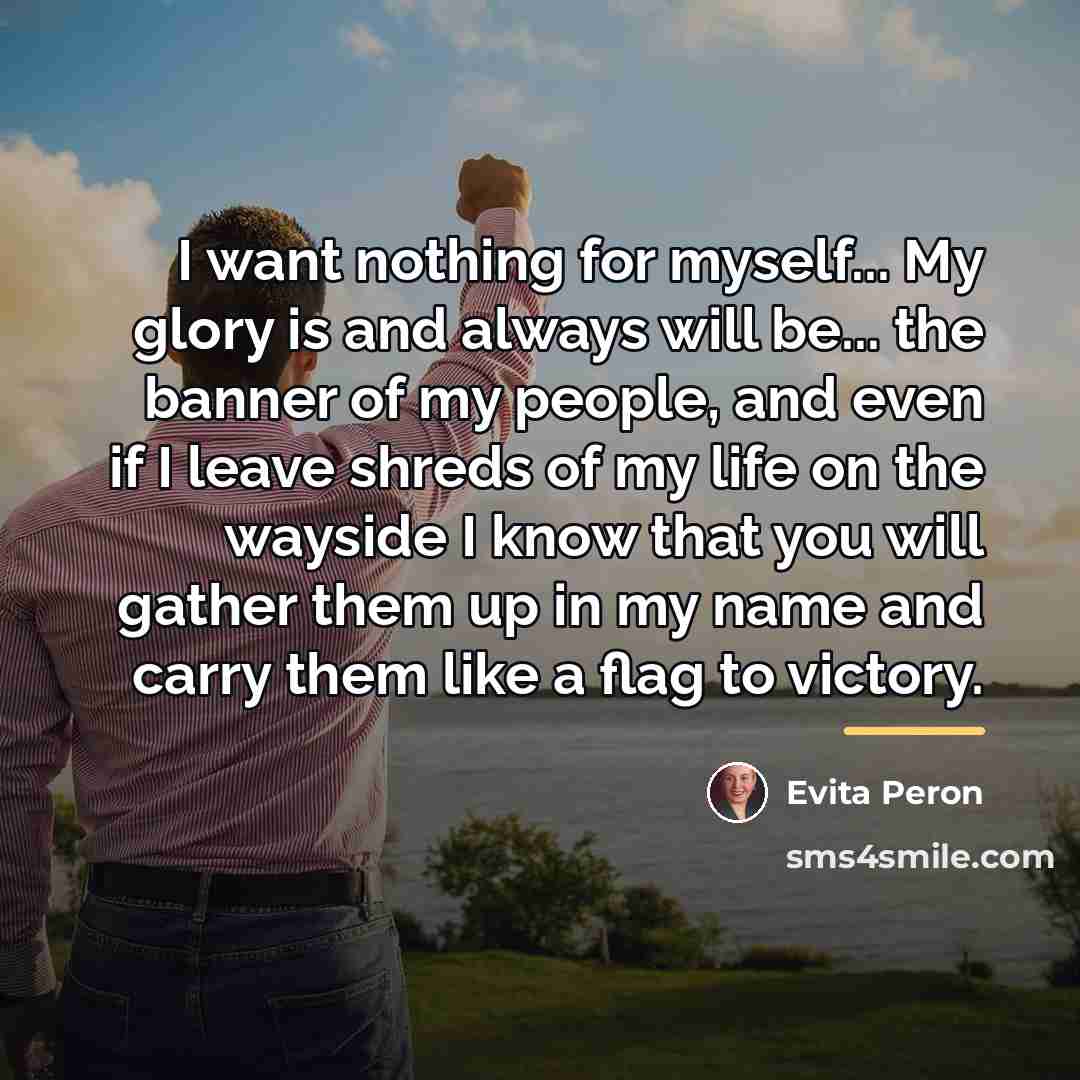 “I want nothing for myself... My glory is and always…” quote by Evita Peron