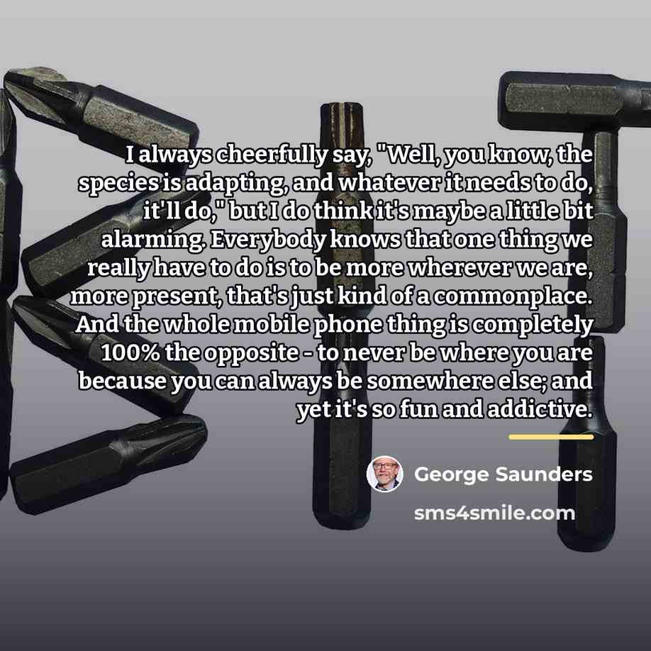 “I always cheerfully say, "Well, you know, the species is…” quote by George Saunders