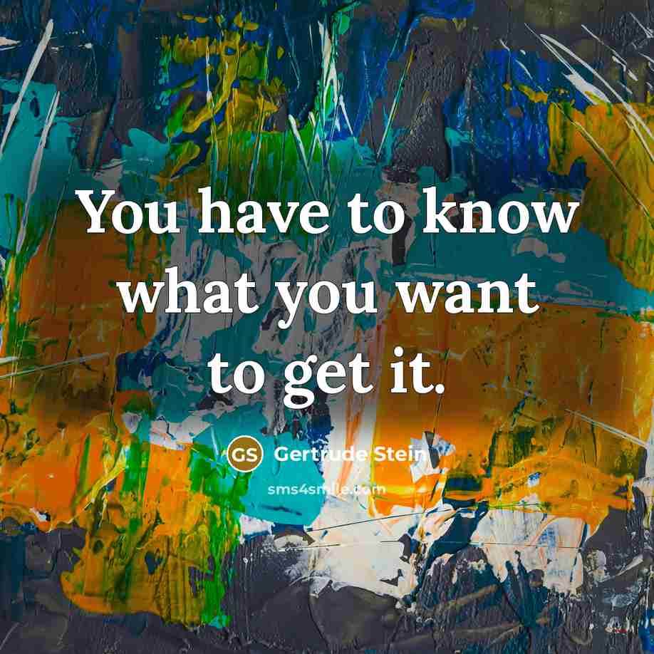 “You have to know what you want to get it.…” quote by Gertrude Stein