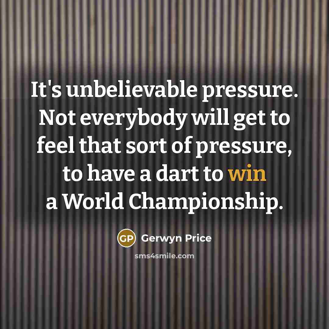 “It's unbelievable pressure. Not everybody will get to feel that…” quote by Gerwyn Price