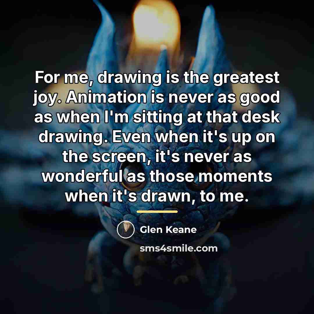 “For me, drawing is the greatest joy. Animation is never…” quote by Glen Keane