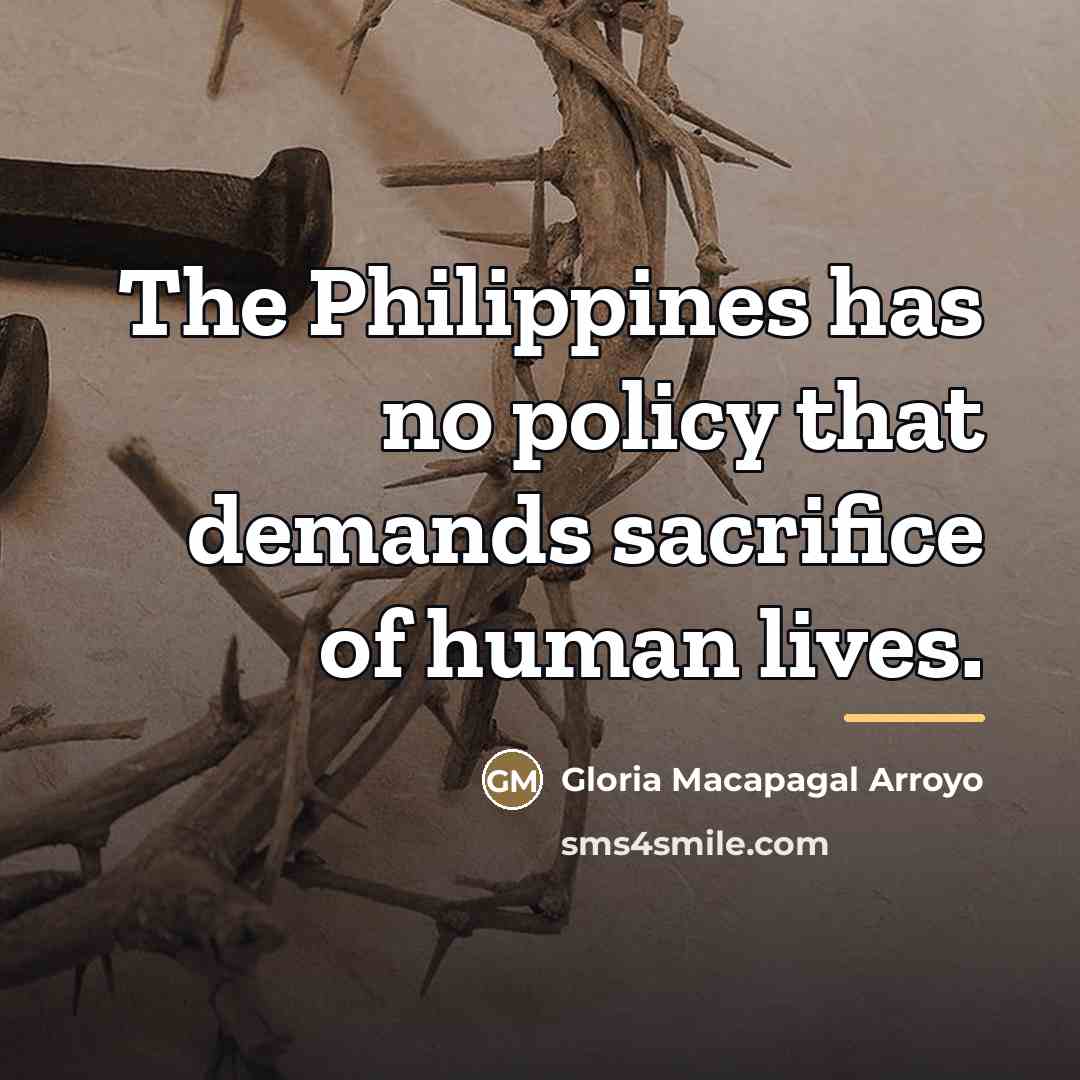 “The Philippines has no policy that demands sacrifice of human…” quote by Gloria Macapagal Arroyo