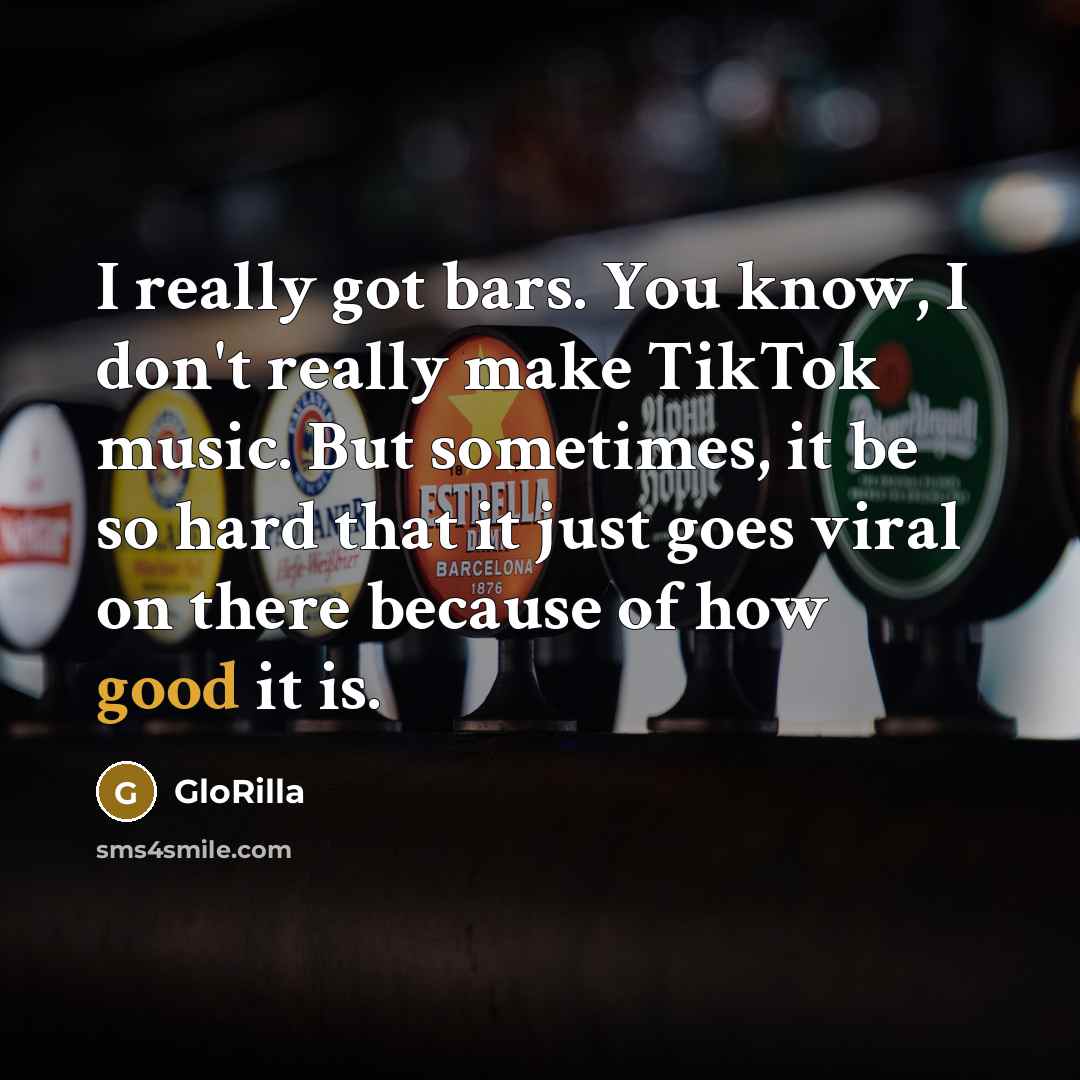 “I really got bars. You know, I don't really make TikTok music. But sometimes, it be so hard that it just goes viral on there because of how good it is.” quote by GloRilla