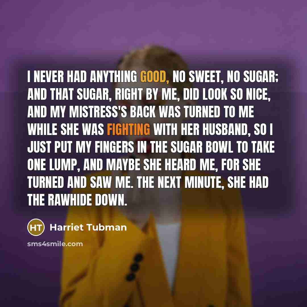 “I never had anything good, no sweet, no sugar; and…” quote by Harriet Tubman