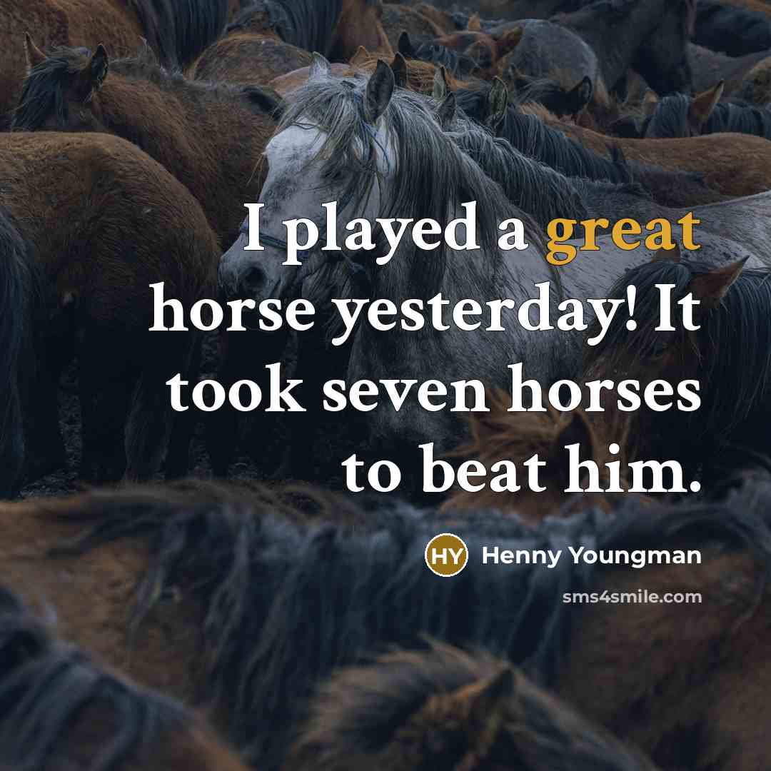 “I played a great horse yesterday! It took seven horses…” quote by Henny Youngman