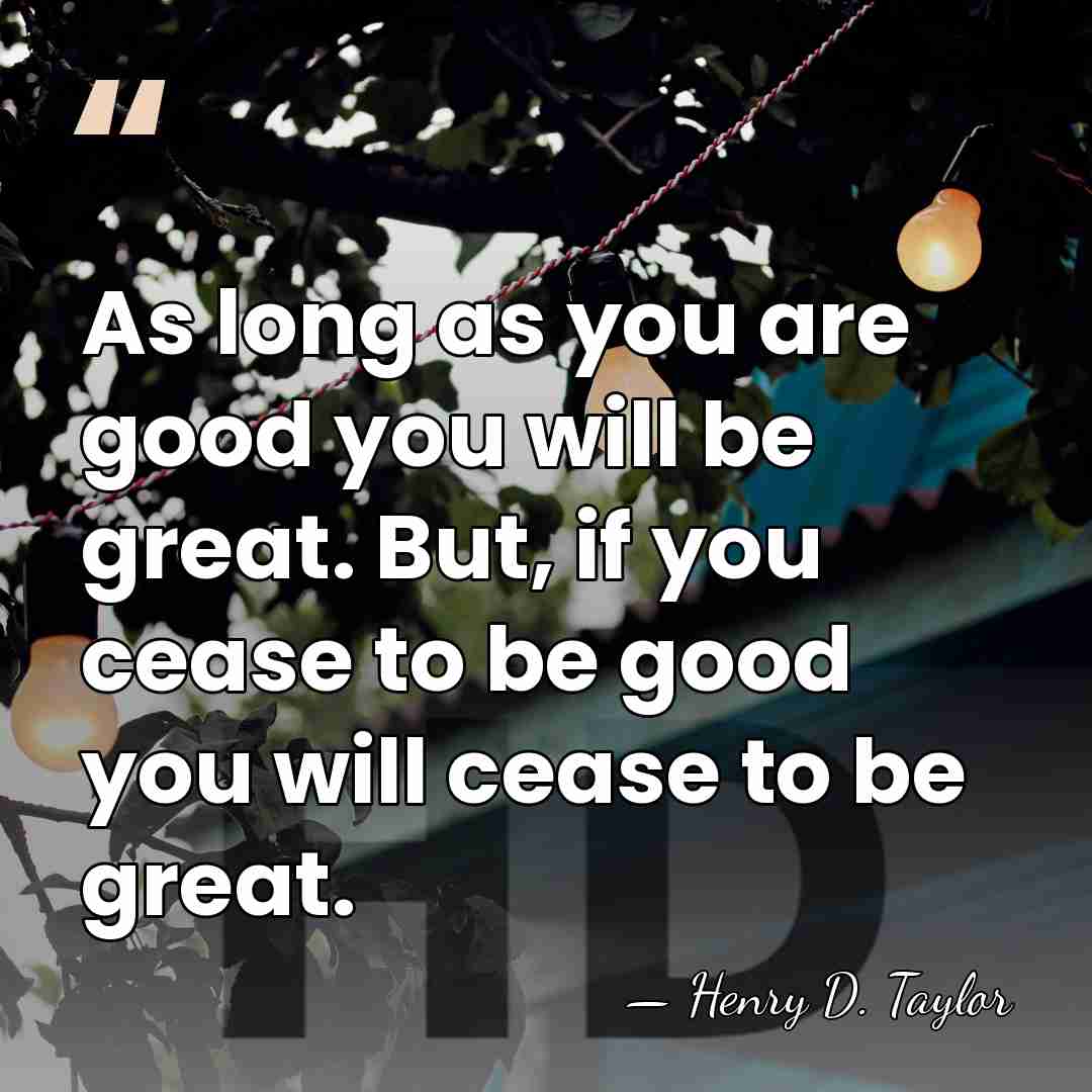As long as you are good you will be great. But, if&hellip; - Henry D. Taylor