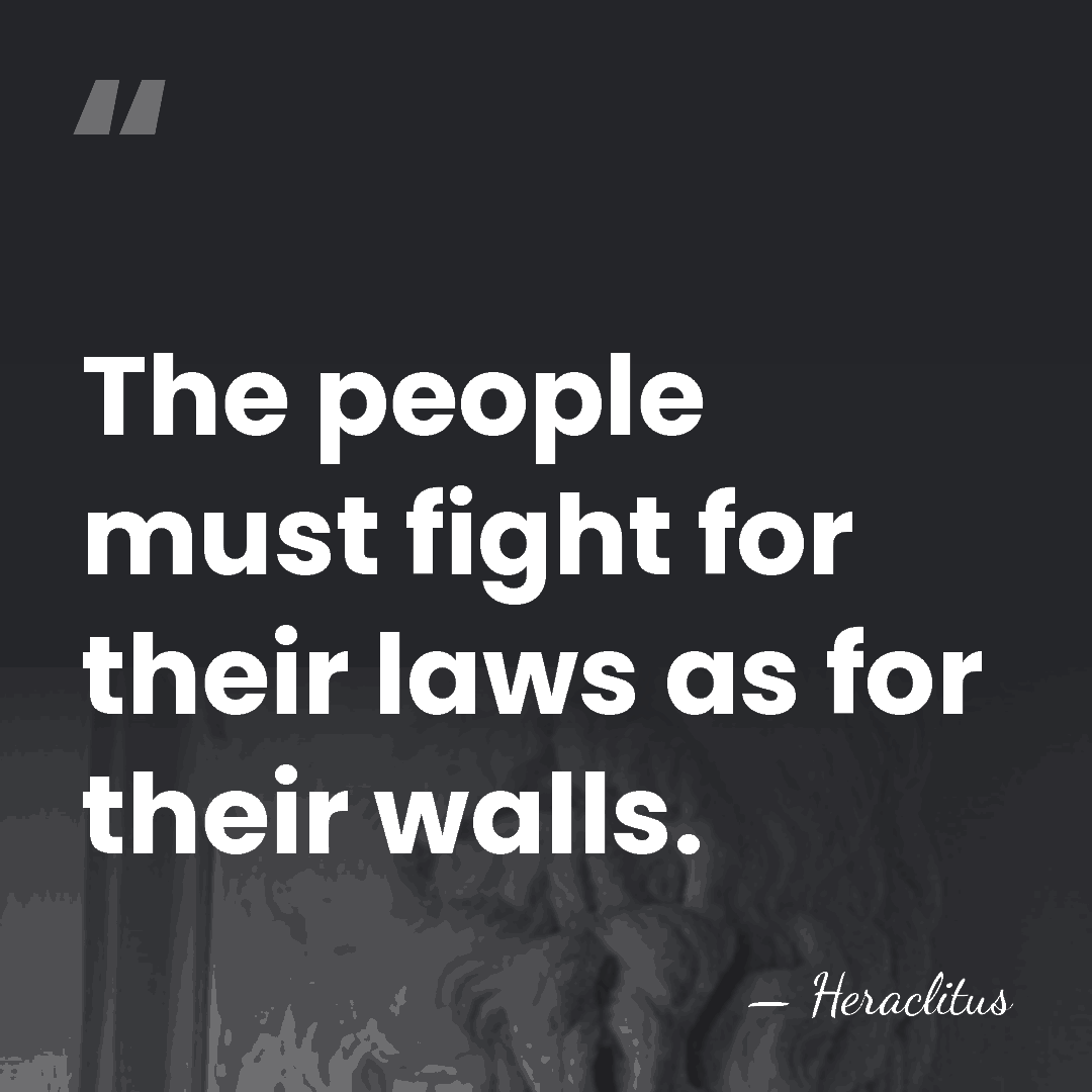 The people must fight for their laws as for their walls. - Heraclitus
