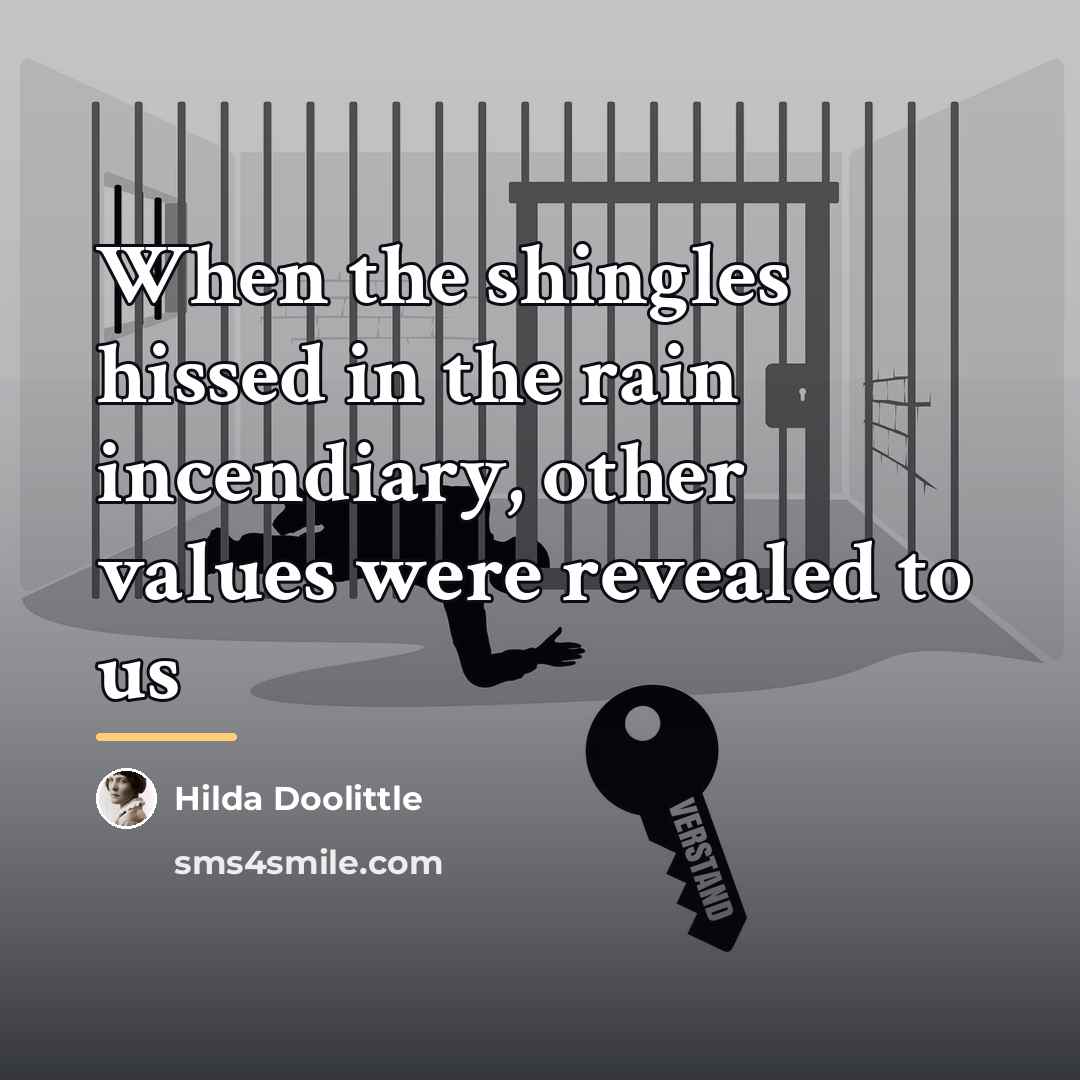 “When the shingles hissed in the rain incendiary, other values…” quote by Hilda Doolittle