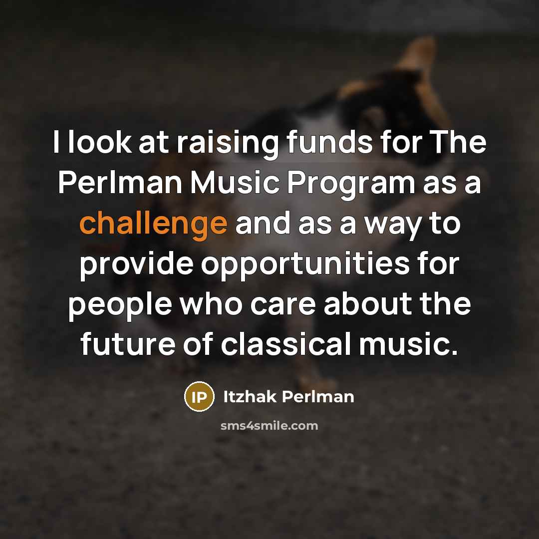 “I look at raising funds for The Perlman Music Program…” quote by Itzhak Perlman