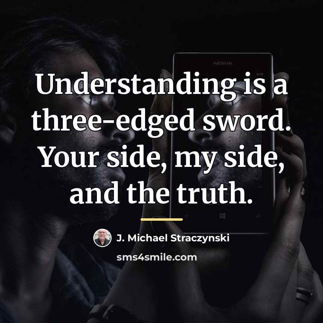 “Understanding is a three-edged sword. Your side, my side, and…” quote by J. Michael Straczynski