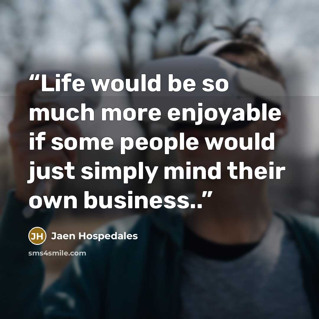 “Life would be so much more enjoyable if some people would just simply mind their own business..” quote by Jaen Hospedales