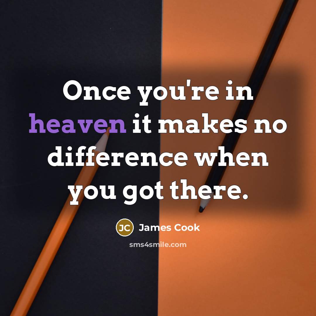 “Once you're in heaven it makes no difference when you got there.” quote by James Cook