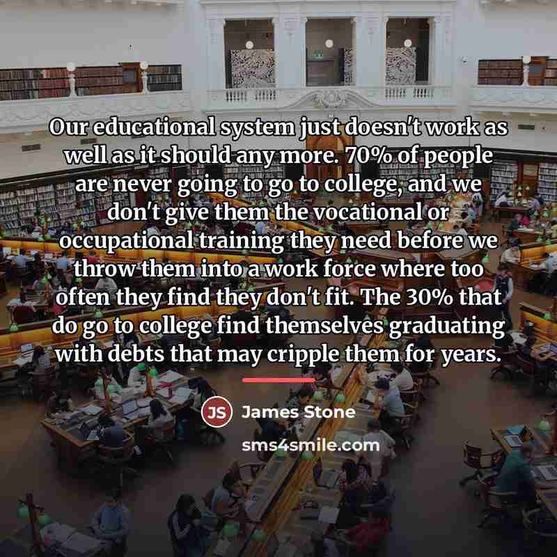 “Our educational system just doesn't work as well as it…” quote by James Stone