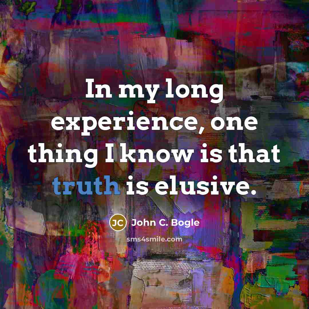 “In my long experience, one thing I know is that truth is elusive.” quote by John C. Bogle