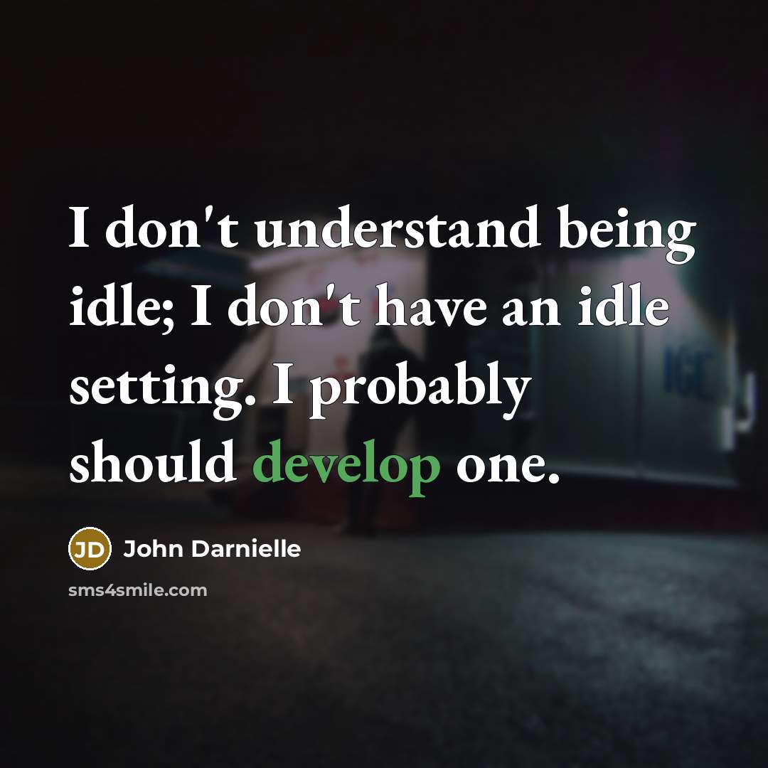 “I don't understand being idle; I don't have an idle…” quote by John Darnielle