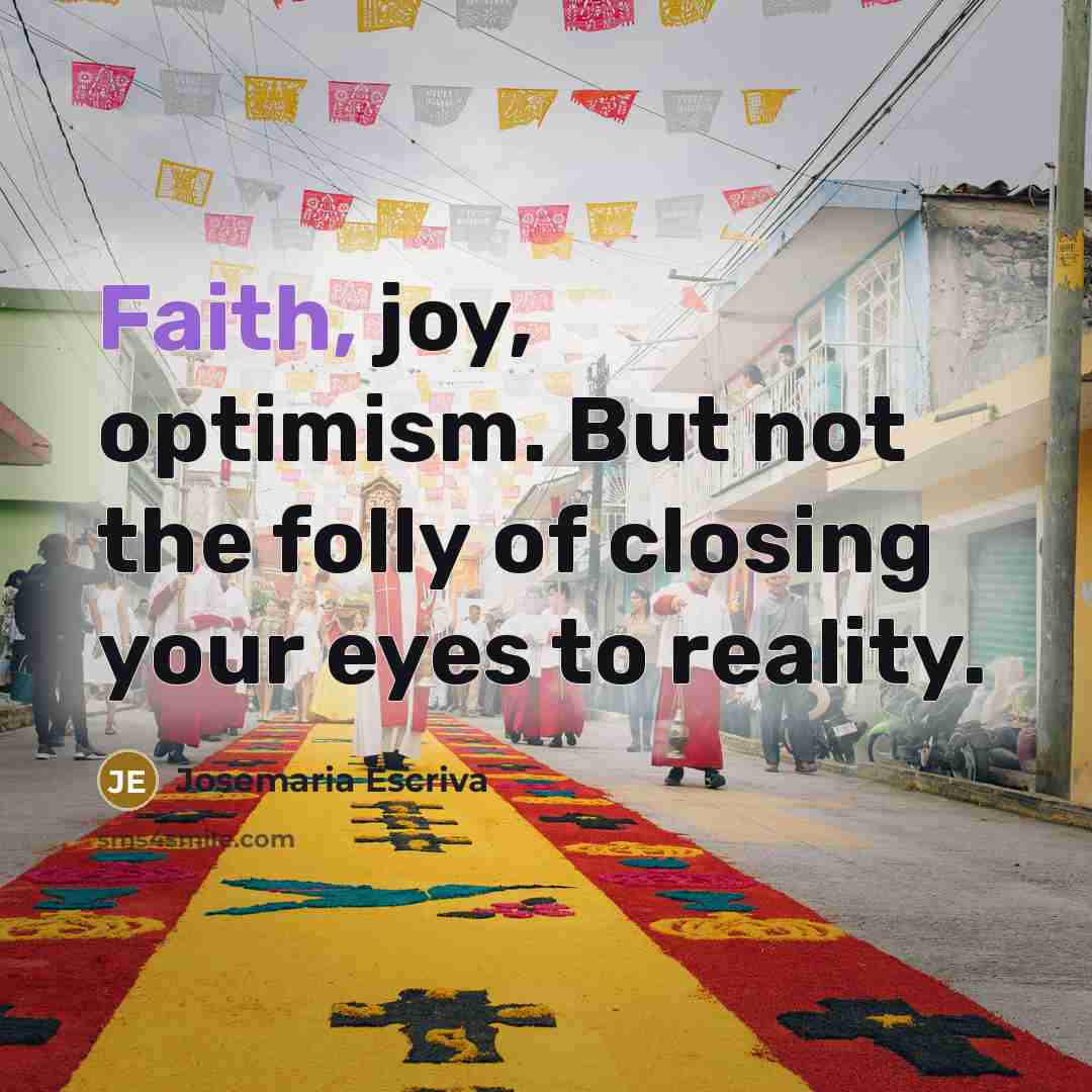 “Faith, joy, optimism. But not the folly of closing your…” quote by Josemaria Escriva