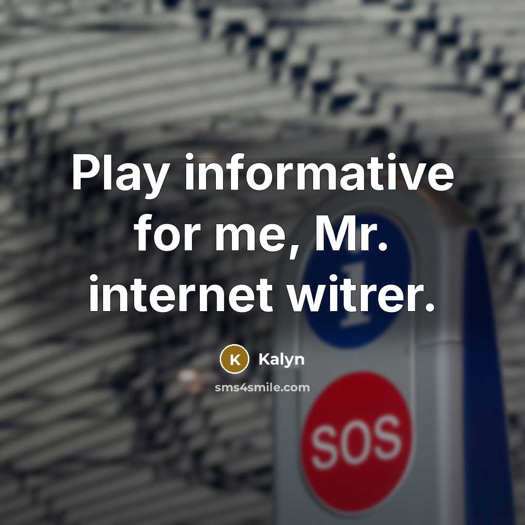 “Play informative for me, Mr. internet witrer.” quote by Kalyn