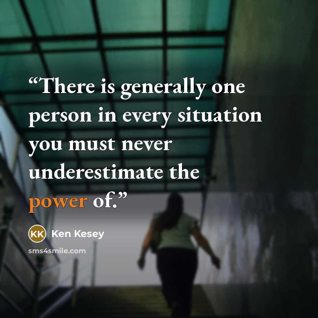 “There is generally one person in every situation you must never underestimate the power of.” quote by Ken Kesey