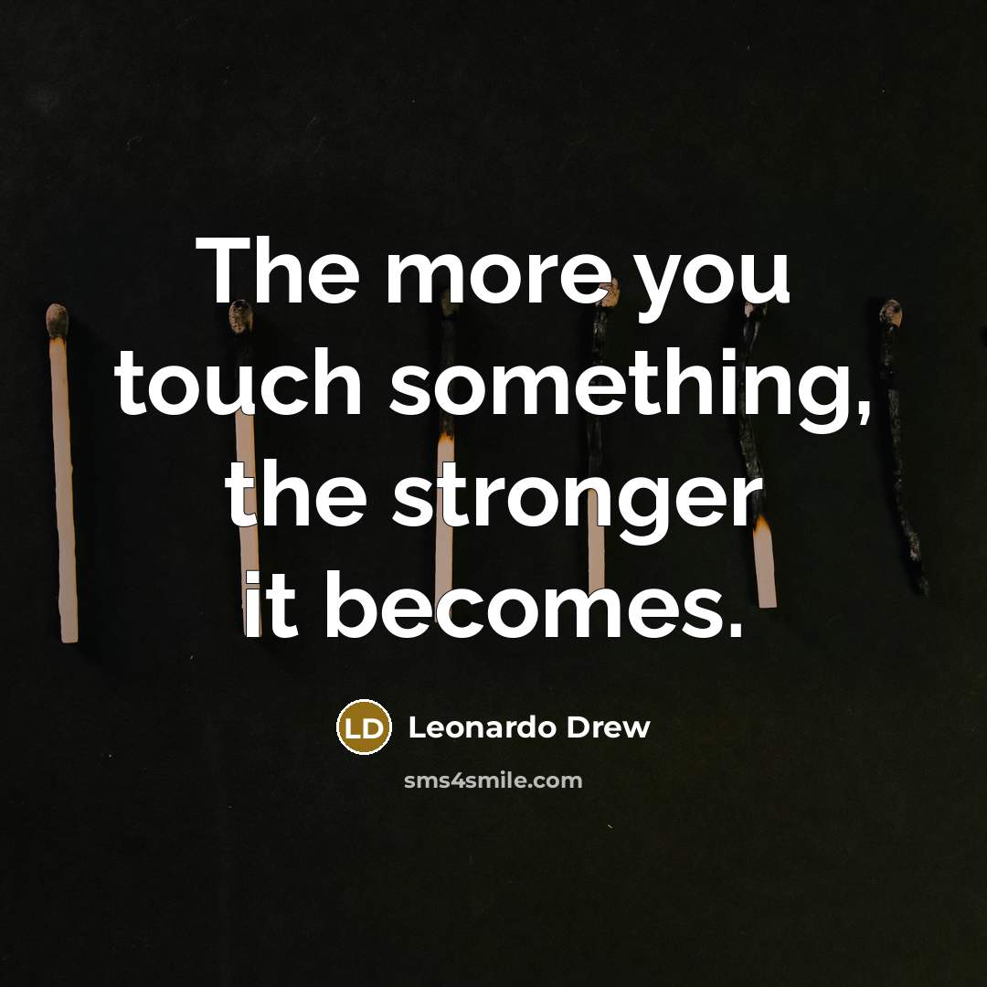“The more you touch something, the stronger it becomes.…” quote by Leonardo Drew