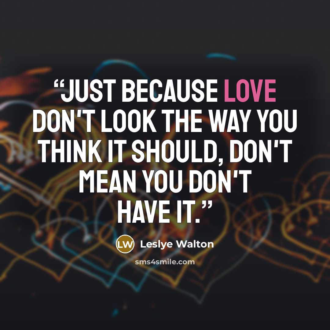 “Just because love don't look the way you think it should, don't mean you don't have it.” quote by Leslye Walton