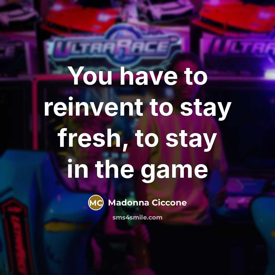 “You have to reinvent to stay fresh, to stay in…” quote by Madonna Ciccone