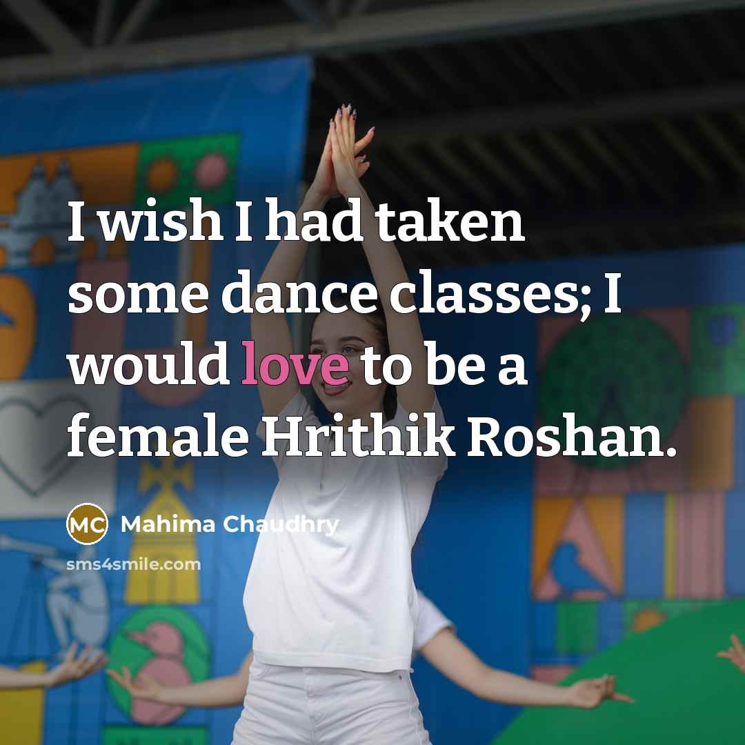 “I wish I had taken some dance classes; I would…” quote by Mahima Chaudhry