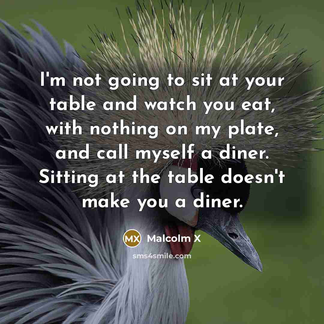 “I'm not going to sit at your table and watch…” quote by Malcolm X