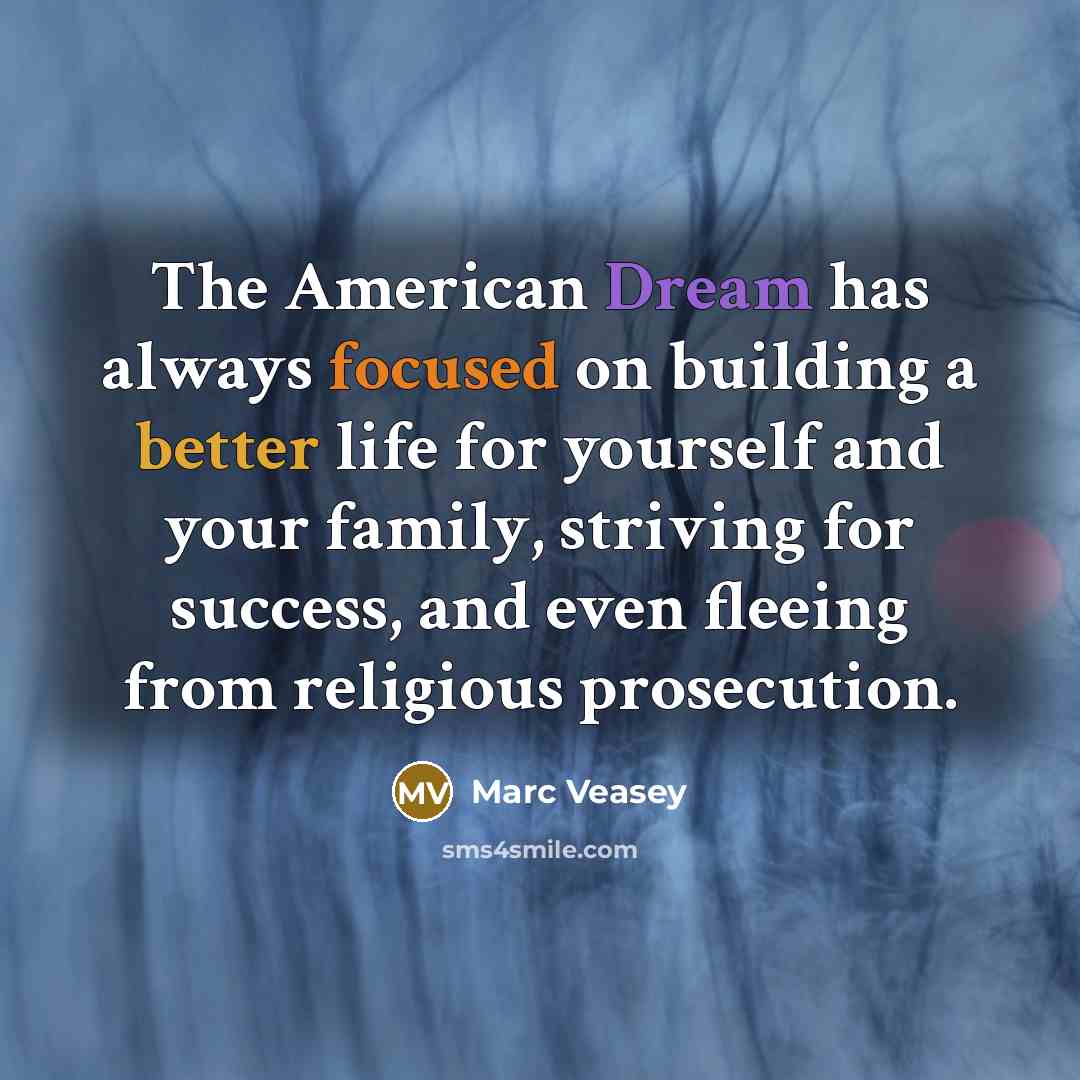 “The American Dream has always focused on building a better life for yourself and your family, striving for success, and even fleeing from religious prosecution.” quote by Marc Veasey