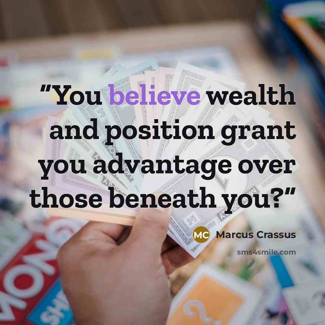 “You believe wealth and position grant you advantage over those beneath you?” quote by Marcus Crassus