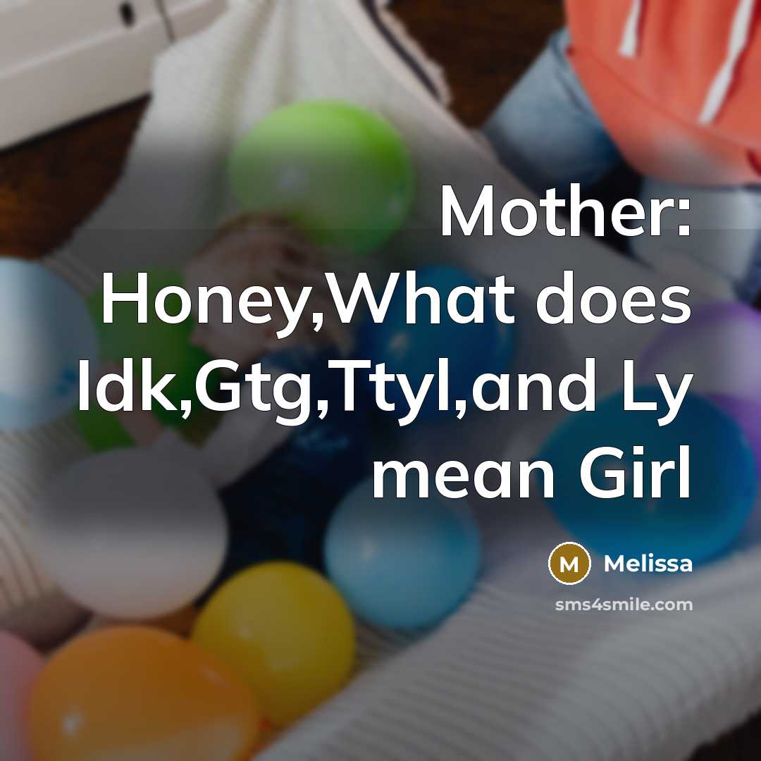 “Mother: Honey,What does Idk,Gtg,Ttyl,and Ly mean Girl” quote by Melissa