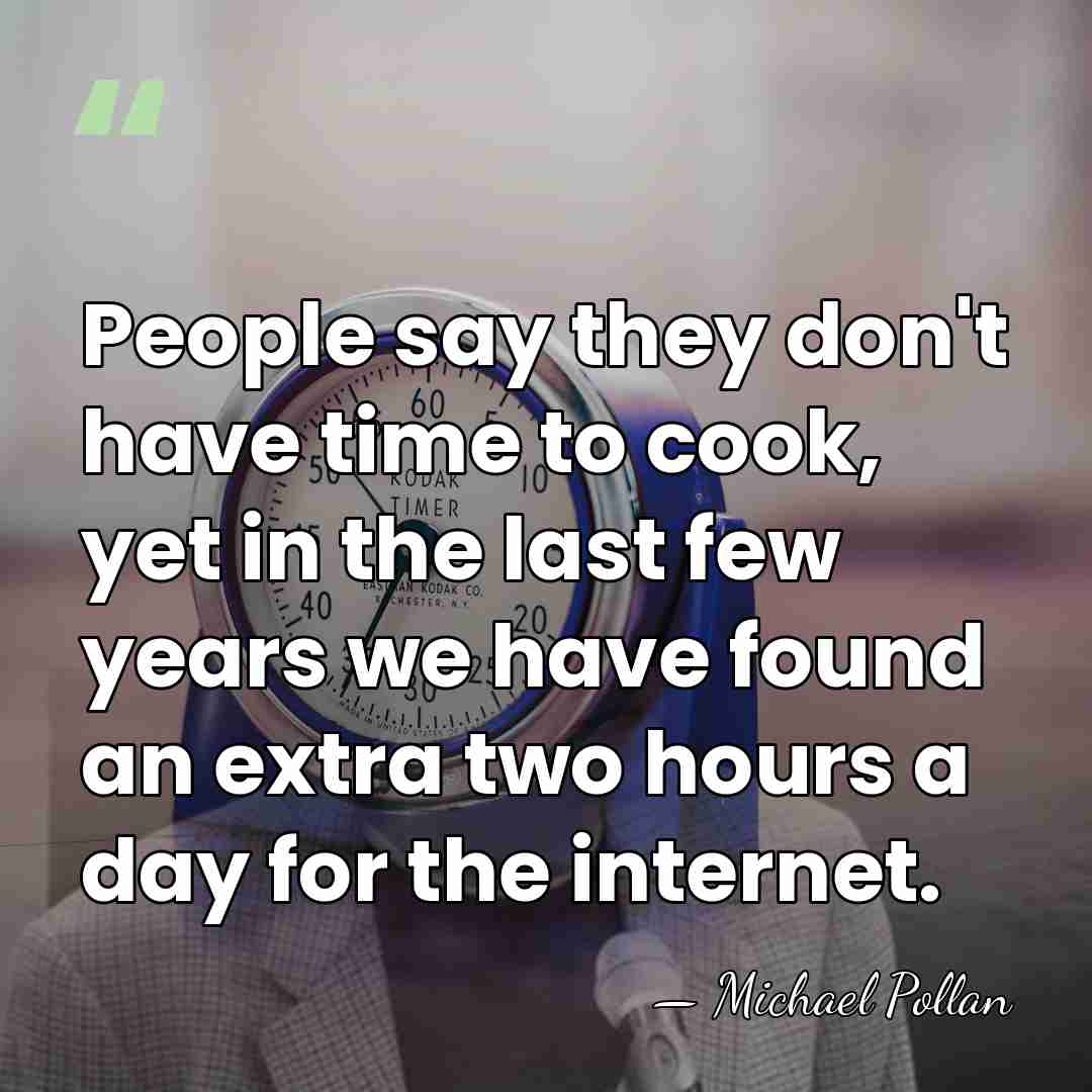 People say they don't have time to cook, yet in the last&hellip; - Michael Pollan