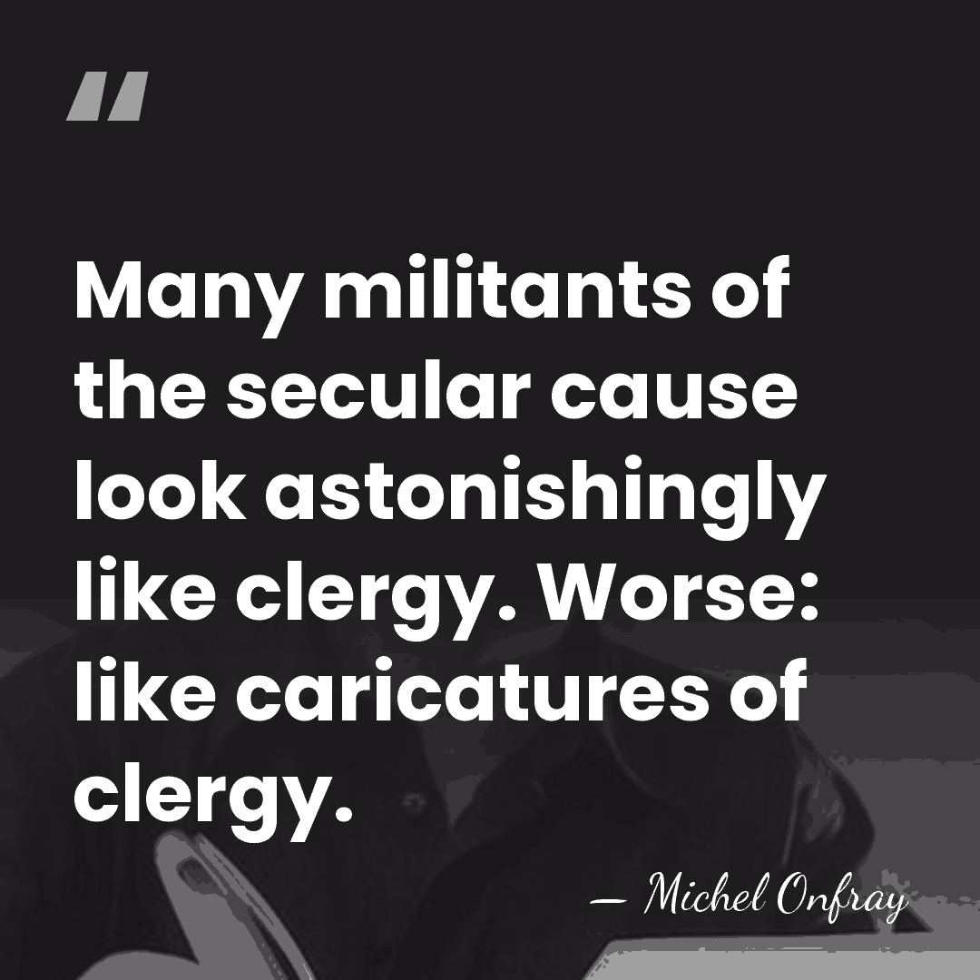 Many militants of the secular cause look astonishingly like clergy. Worse: like&hellip; - Michel Onfray