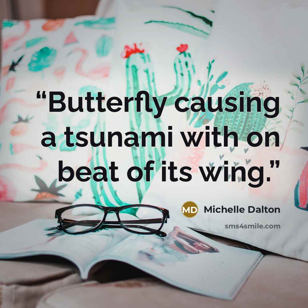 “Butterfly causing a tsunami with on beat of its wing.” quote by Michelle Dalton