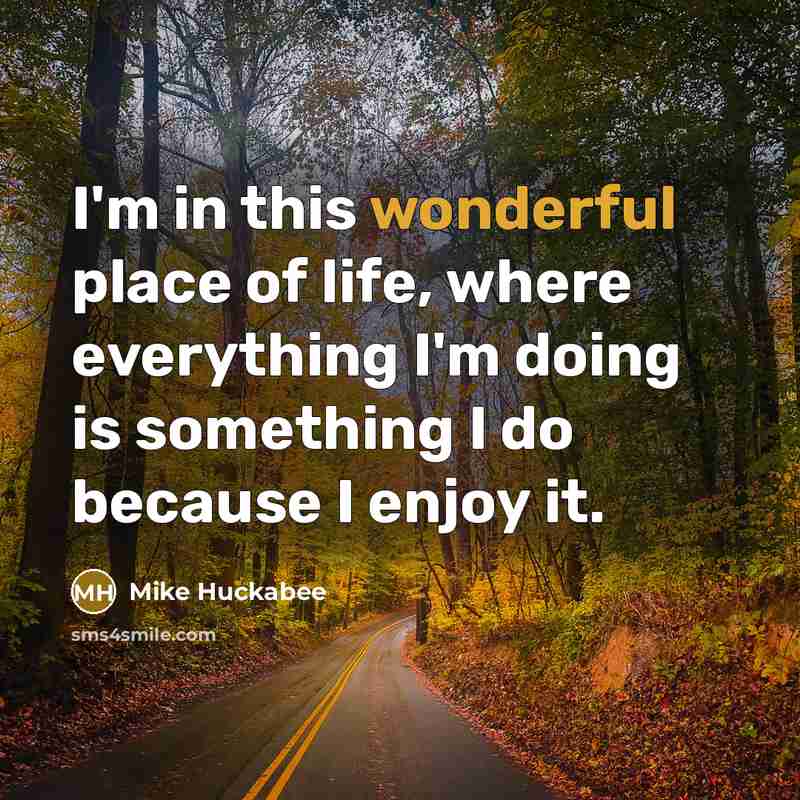 “I'm in this wonderful place of life, where everything I'm…” quote by Mike Huckabee