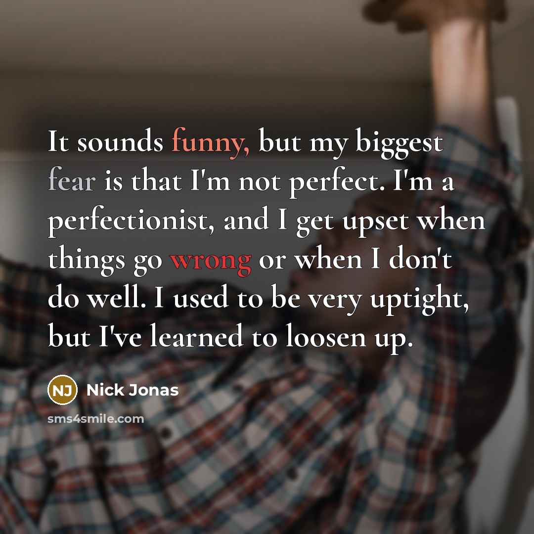 “It sounds funny, but my biggest fear is that I'm…” quote by Nick Jonas