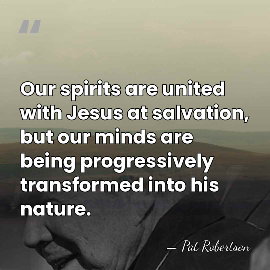 Our spirits are united with Jesus at salvation, but our minds are&hellip; - Pat Robertson