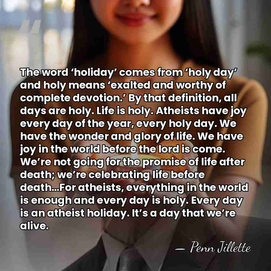 The word ‘holiday’ comes from ‘holy day’ and holy means ‘exalted and&hellip; - Penn Jillette
