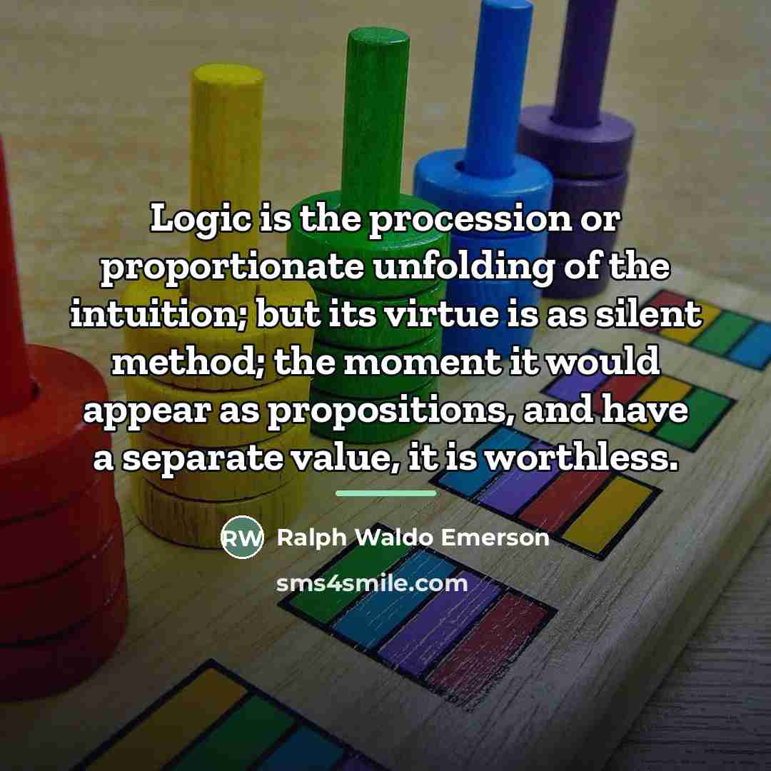 “Logic is the procession or proportionate unfolding of the intuition;…” quote by Ralph Waldo Emerson