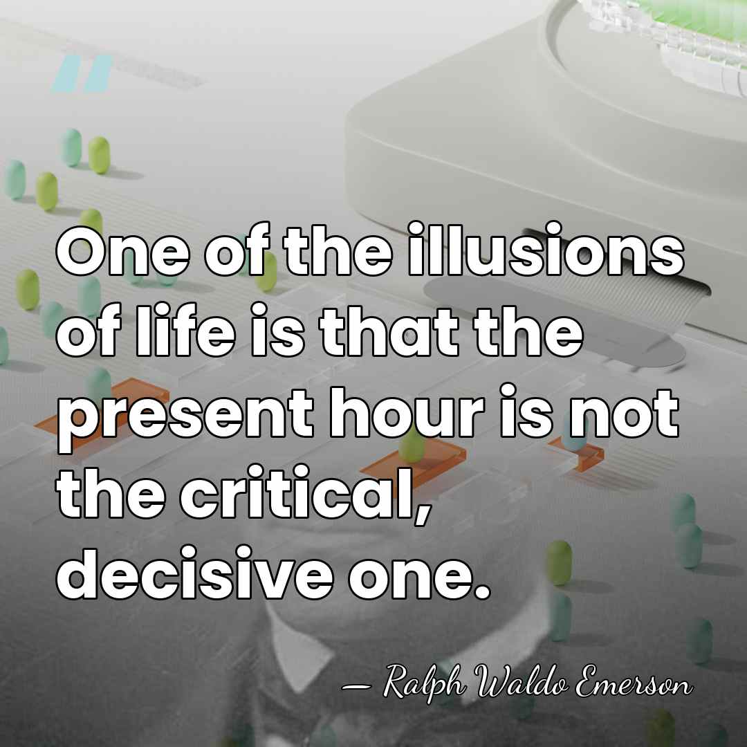 One of the illusions of life is that the present hour is&hellip; - Ralph Waldo Emerson