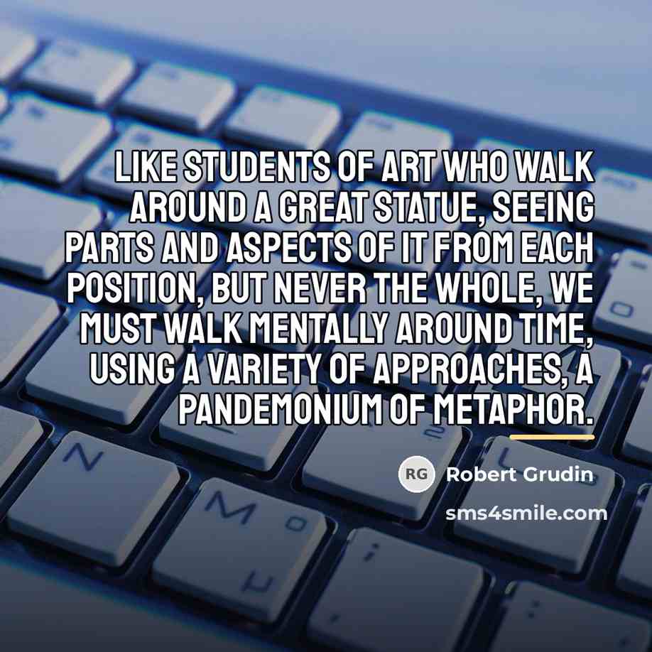 “Like students of art who walk around a great statue,…” quote by Robert Grudin