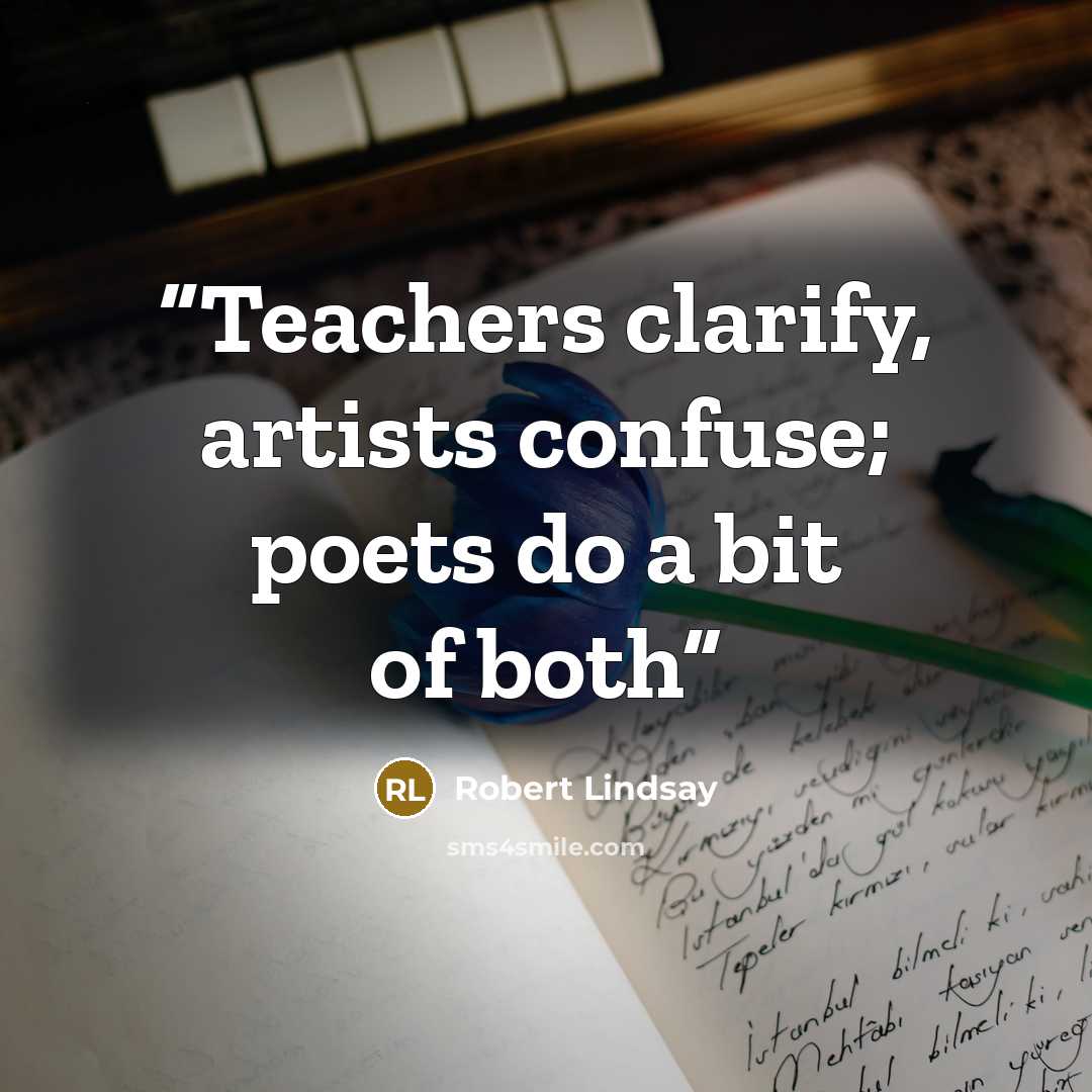 “Teachers clarify, artists confuse; poets do a bit of both” quote by Robert Lindsay