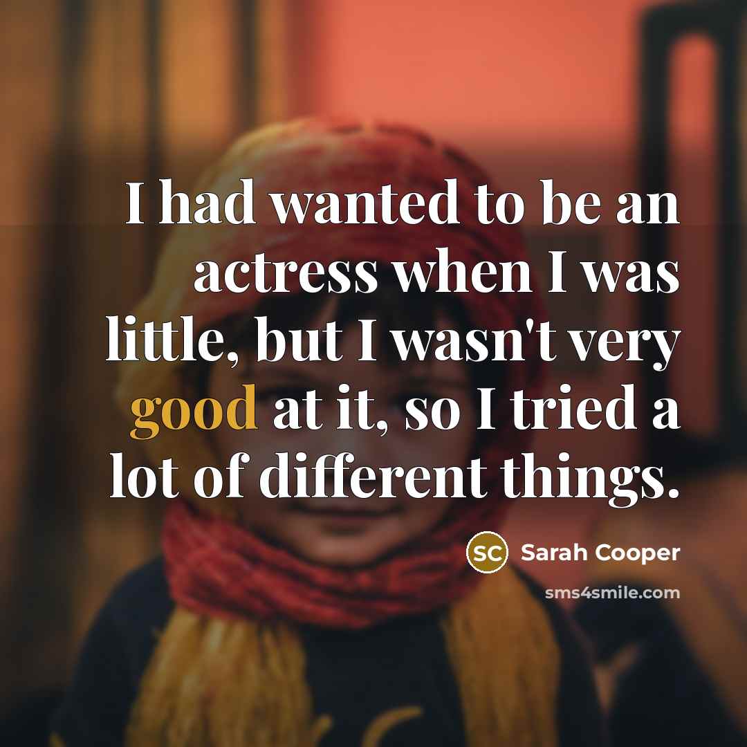 “I had wanted to be an actress when I was…” quote by Sarah Cooper