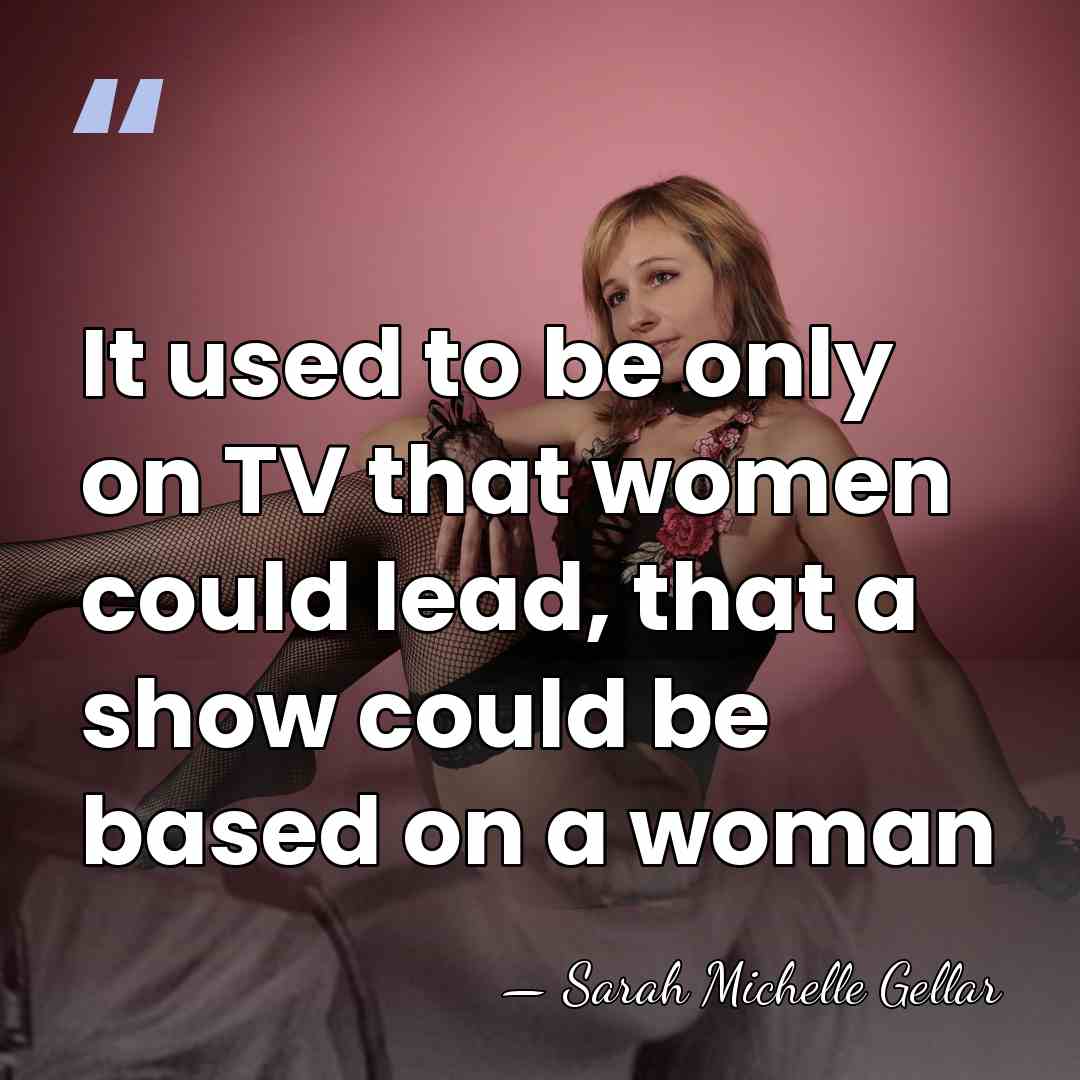 It used to be only on TV that women could lead, that&hellip; - Sarah Michelle Gellar