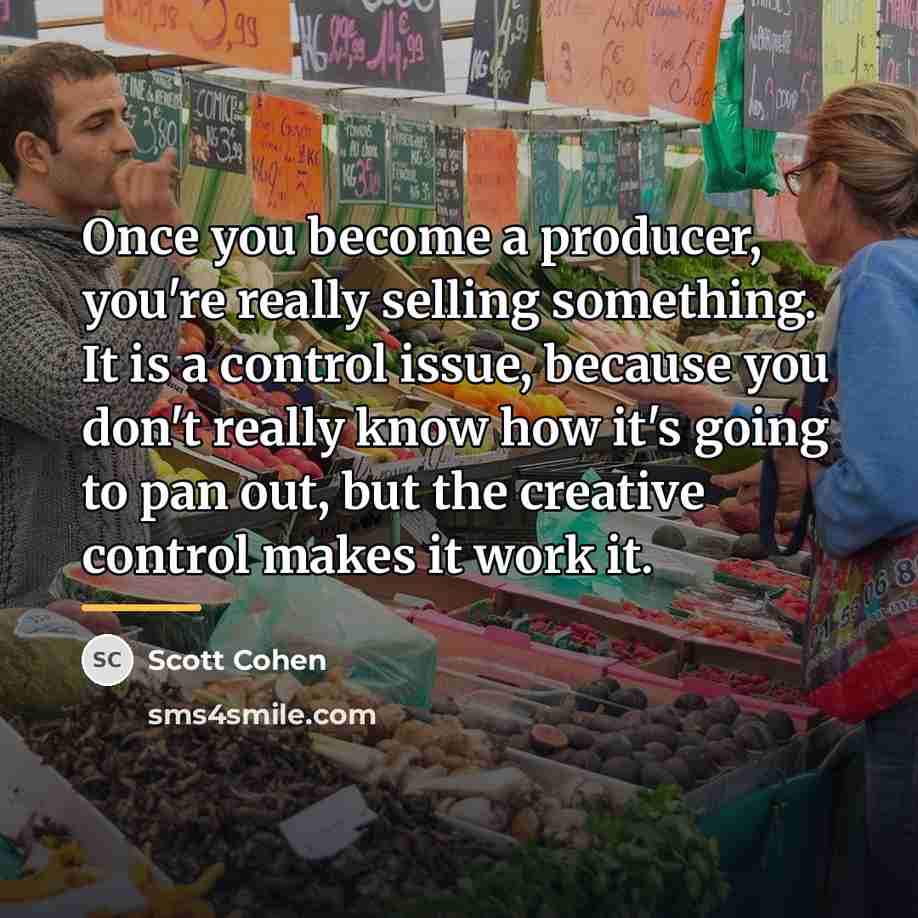 “Once you become a producer, you're really selling something. It…” quote by Scott Cohen