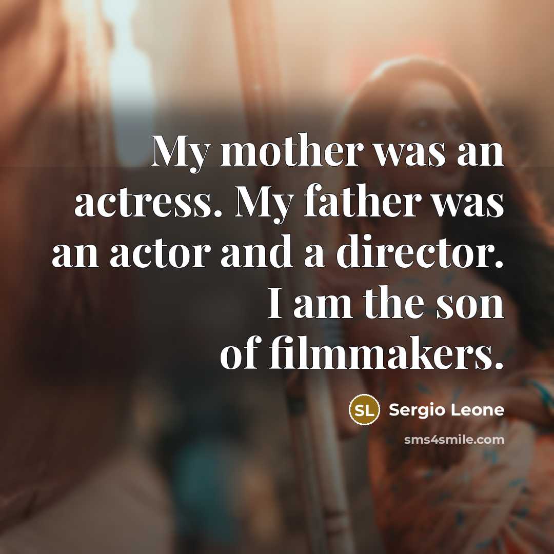 “My mother was an actress. My father was an actor…” quote by Sergio Leone